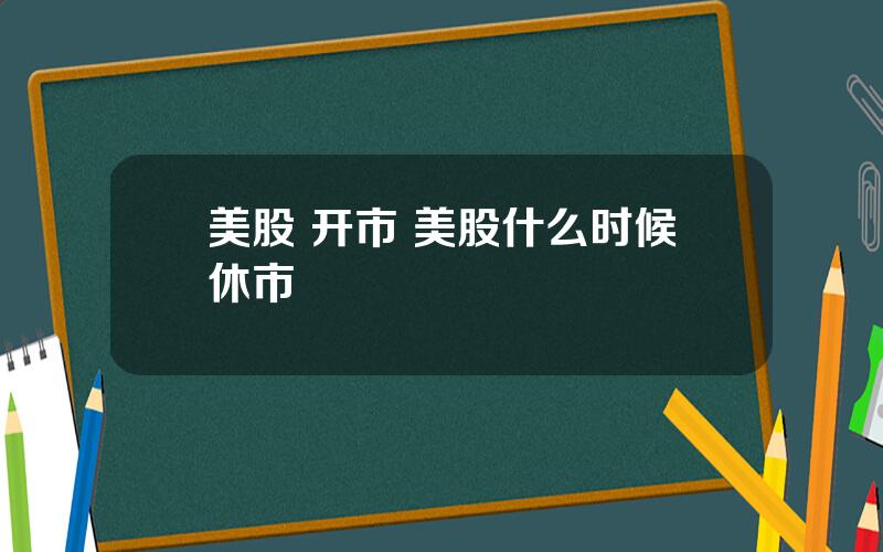 美股 开市 美股什么时候休市